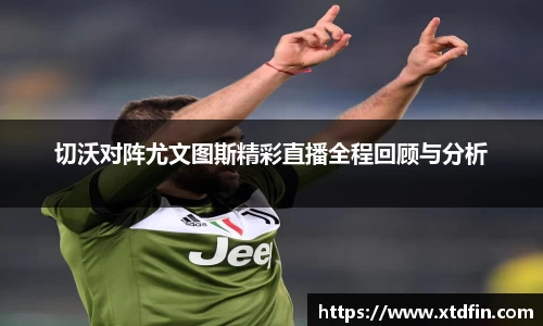 切沃对阵尤文图斯精彩直播全程回顾与分析